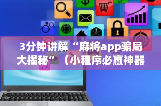 3分钟讲解“麻将app骗局大揭秘”（小程序必赢神器)