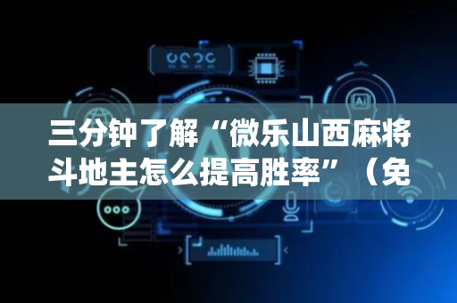 三分钟了解“微乐山西麻将斗地主怎么提高胜率”（免费专用神器)