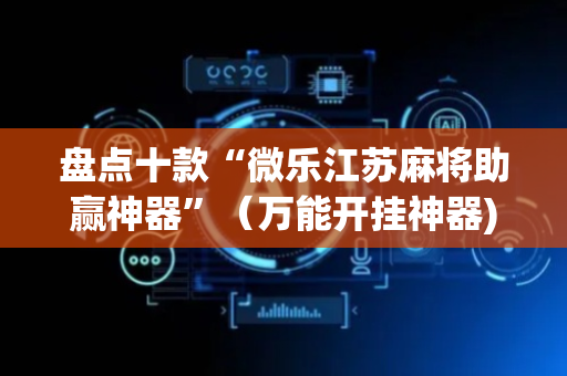 盘点十款“微乐江苏麻将助赢神器”（万能开挂神器)