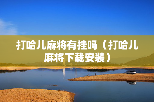 打哈儿麻将有挂吗（打哈儿麻将下载安装）