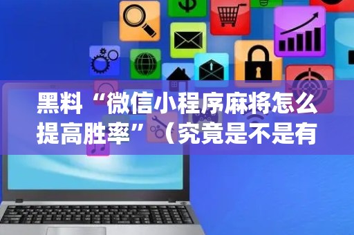 黑料“微信小程序麻将怎么提高胜率”（究竟是不是有挂)