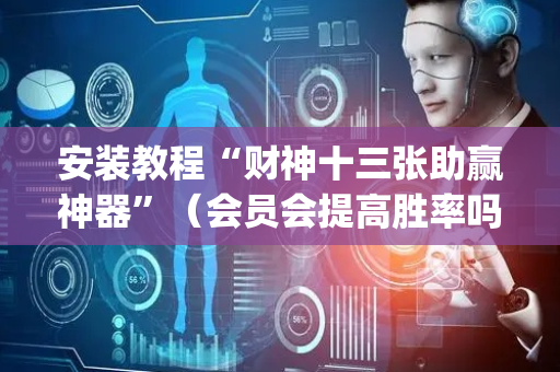 安装教程“财神十三张助赢神器”（会员会提高胜率吗)