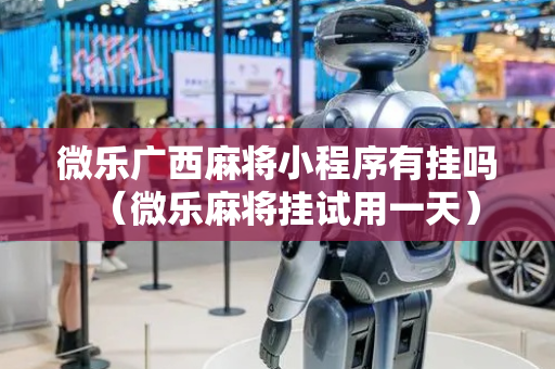 微乐广西麻将小程序有挂吗（微乐麻将挂试用一天）