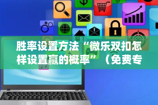 胜率设置方法“微乐双扣怎样设置赢的概率”（免费专用神器)
