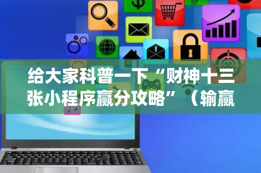 给大家科普一下“财神十三张小程序赢分攻略”（输赢有什么规律)