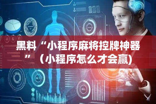 黑料“小程序麻将控牌神器”（小程序怎么才会赢)