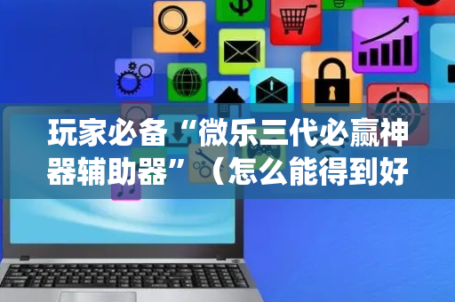 玩家必备“微乐三代必赢神器辅助器”（怎么能得到好牌)