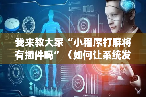 我来教大家“小程序打麻将有插件吗”（如何让系统发好牌)