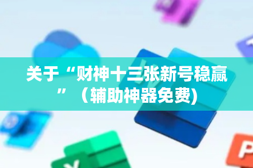 关于“财神十三张新号稳赢”（辅助神器免费)