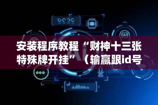 安装程序教程“财神十三张特殊牌开挂”（输赢跟id号有关系吗)