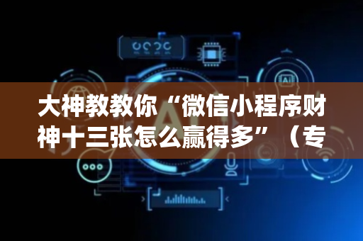 大神教教你“微信小程序财神十三张怎么赢得多”（专用神器)