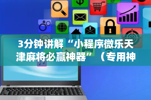 3分钟讲解“小程序微乐天津麻将必赢神器”（专用神器)