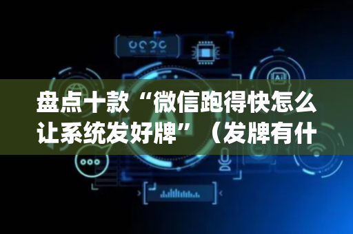 盘点十款“微信跑得快怎么让系统发好牌”（发牌有什么规律吗)