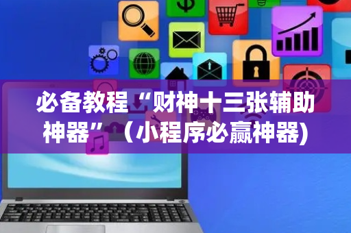 必备教程“财神十三张辅助神器”（小程序必赢神器)