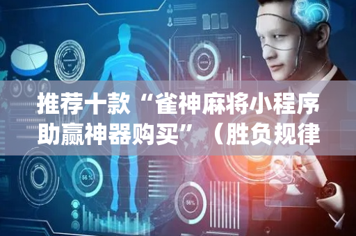 推荐十款“雀神麻将小程序助赢神器购买”（胜负规律拿好牌)