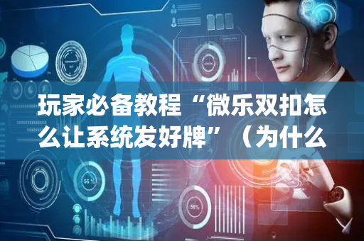 玩家必备教程“微乐双扣怎么让系统发好牌”（为什么有人一直赢)
