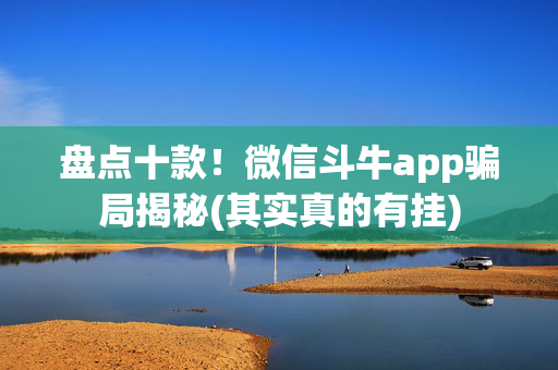盘点十款！微信斗牛app骗局揭秘(其实真的有挂)
