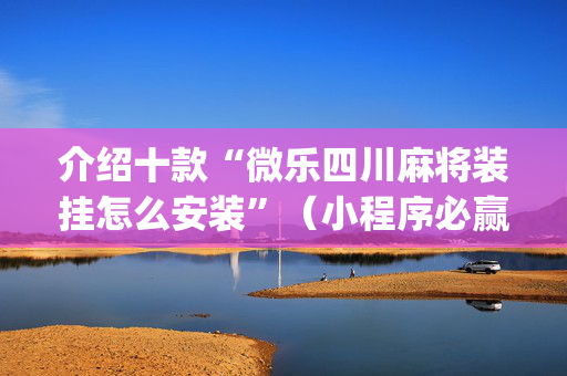 介绍十款“微乐四川麻将装挂怎么安装”（小程序必赢神器)