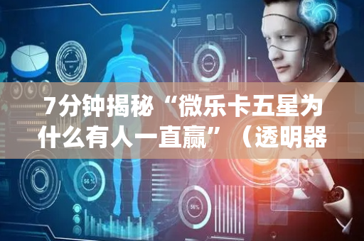 7分钟揭秘“微乐卡五星为什么有人一直赢”（透明器教程)