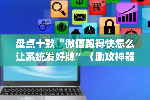 盘点十款“微信跑得快怎么让系统发好牌”（助攻神器)