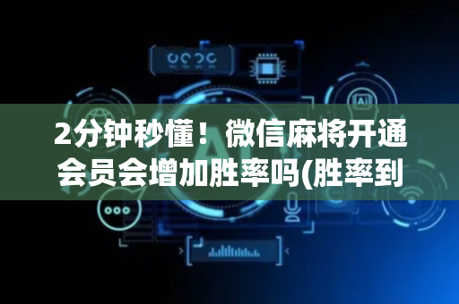 2分钟秒懂！微信麻将开通会员会增加胜率吗(胜率到哪调)