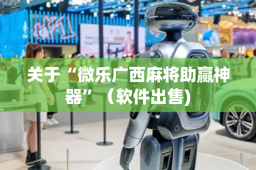 关于“微乐广西麻将助赢神器”（软件出售)