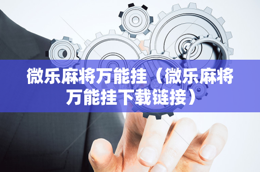 微乐麻将万能挂（微乐麻将万能挂下载链接）
