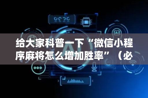 给大家科普一下“微信小程序麻将怎么增加胜率”（必赢神器辅助器)