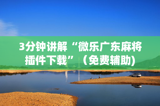3分钟讲解“微乐广东麻将插件下载”（免费辅助)