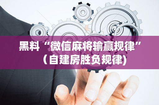 黑料“微信麻将输赢规律”（自建房胜负规律)