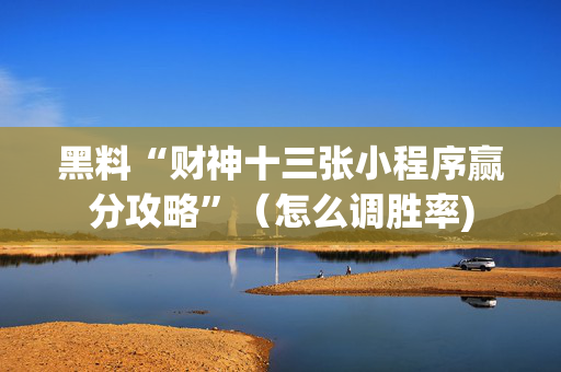 黑料“财神十三张小程序赢分攻略”（怎么调胜率)