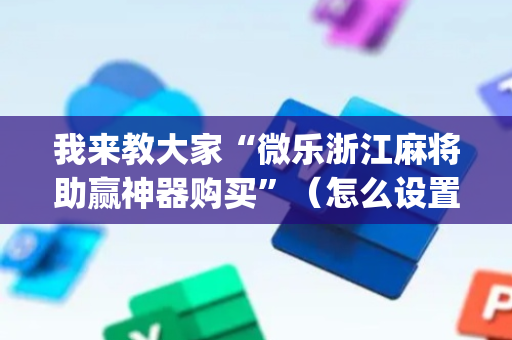 我来教大家“微乐浙江麻将助赢神器购买”（怎么设置能有好牌)