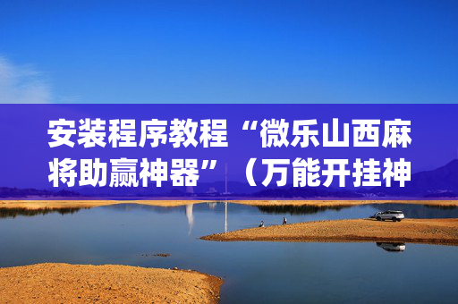 安装程序教程“微乐山西麻将助赢神器”（万能开挂神器)