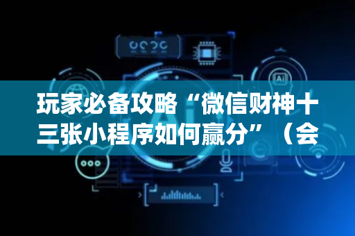 玩家必备攻略“微信财神十三张小程序如何赢分”（会员会提高胜率吗)