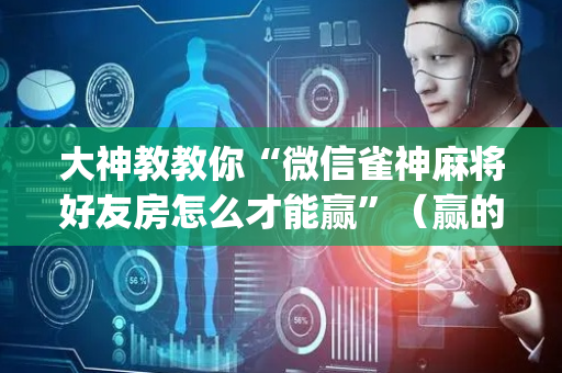 大神教教你“微信雀神麻将好友房怎么才能赢”（赢的技巧规律)