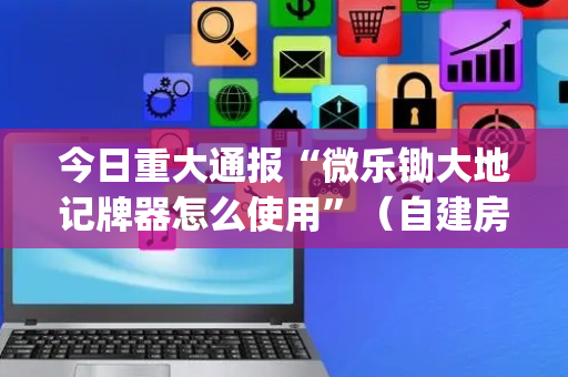 今日重大通报“微乐锄大地记牌器怎么使用”（自建房怎么赢)