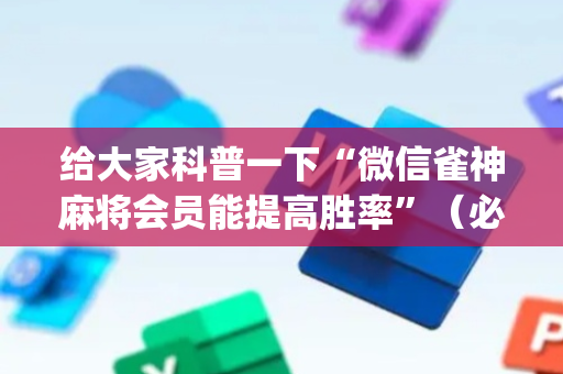 给大家科普一下“微信雀神麻将会员能提高胜率”（必赢神器免费安装)