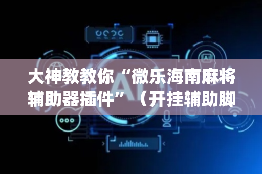 大神教教你“微乐海南麻将辅助器插件”（开挂辅助脚本)