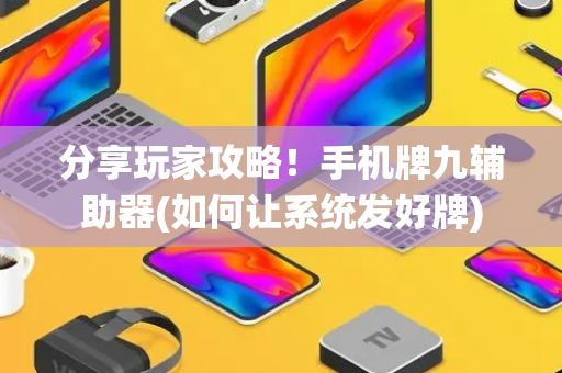 分享玩家攻略！手机牌九辅助器(如何让系统发好牌)