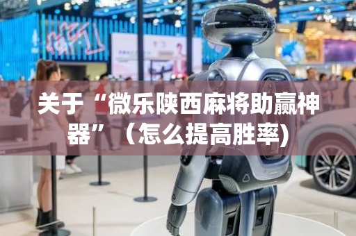 关于“微乐陕西麻将助赢神器”（怎么提高胜率)
