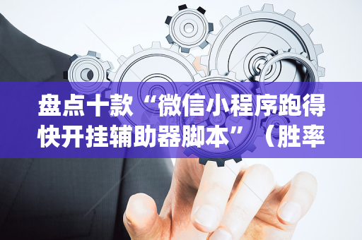 盘点十款“微信小程序跑得快开挂辅助器脚本”（胜率到哪调)