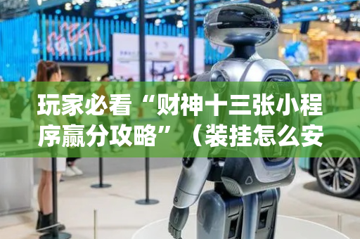 玩家必看“财神十三张小程序赢分攻略”（装挂怎么安装)