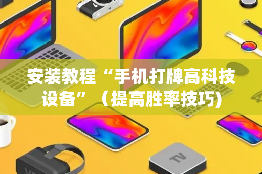 安装教程“手机打牌高科技设备”（提高胜率技巧)
