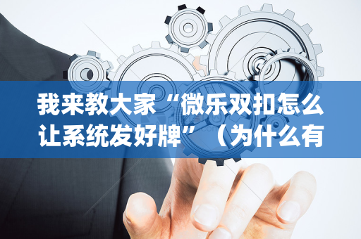 我来教大家“微乐双扣怎么让系统发好牌”（为什么有人一直赢)