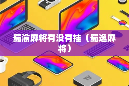 蜀渝麻将有没有挂（蜀逸麻将）