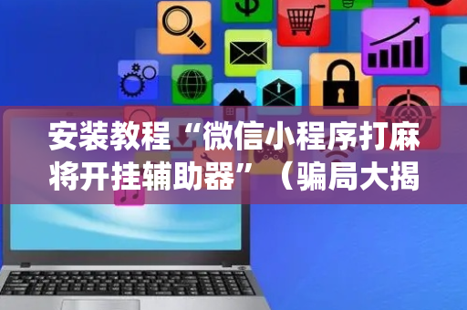 安装教程“微信小程序打麻将开挂辅助器”（骗局大揭秘)