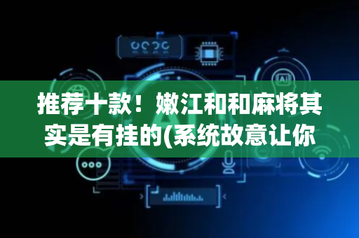 推荐十款！嫩江和和麻将其实是有挂的(系统故意让你输)