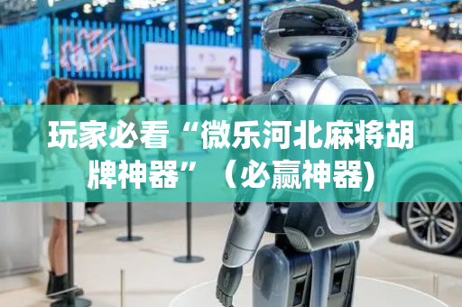 玩家必看“微乐河北麻将胡牌神器”（必赢神器)