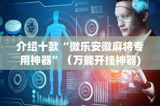 介绍十款“微乐安徽麻将专用神器”（万能开挂神器)
