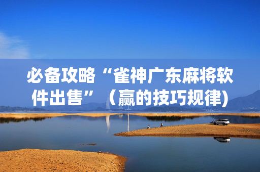 必备攻略“雀神广东麻将软件出售”（赢的技巧规律)
